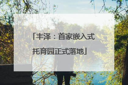 丰泽：首家嵌入式托育园正式落地