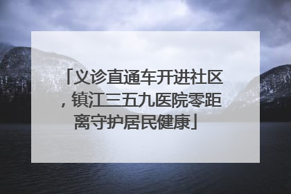 义诊直通车开进社区，镇江三五九医院零距离守护居民健康