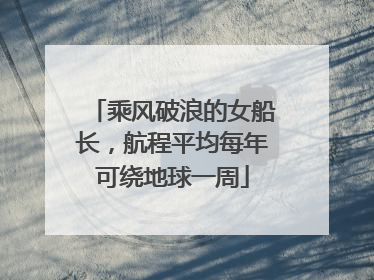 乘风破浪的女船长，航程平均每年可绕地球一周