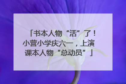 书本人物“活”了！小营小学庆六一，上演课本人物“总动员”