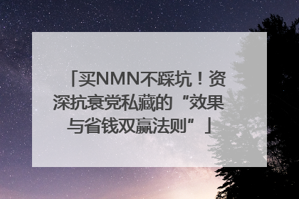 买NMN不踩坑！资深抗衰党私藏的“效果与省钱双赢法则”