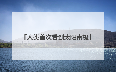 人类首次看到太阳南极