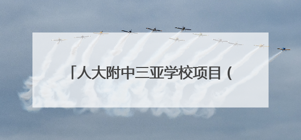 人大附中三亚学校项目（二期）主体结构全面封顶