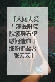 人间大爱！滨医附院院领导看望慰问造血干细胞捐献者张云云