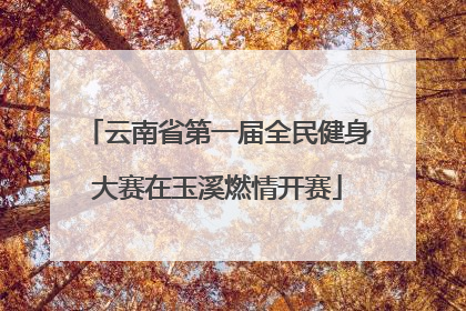 云南省第一届全民健身大赛在玉溪燃情开赛