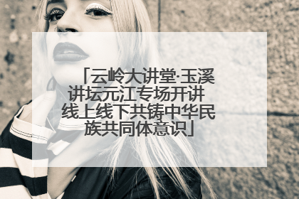 云岭大讲堂·玉溪讲坛元江专场开讲 线上线下共铸中华民族共同体意识