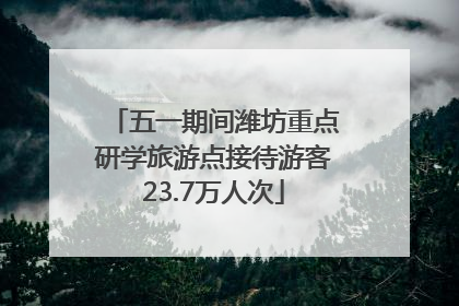 五一期间潍坊重点研学旅游点接待游客23.7万人次