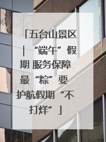 五台山景区｜“端午”假期 服务保障最“粽”要 护航假期“不打烊”