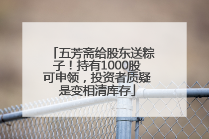 五芳斋给股东送粽子！持有1000股可申领，投资者质疑是变相清库存