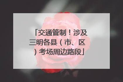 交通管制！涉及三明各县（市、区）考场周边路段