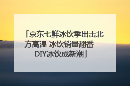 京东七鲜冰饮季出击北方高温 冰饮销量翻番 DIY冰饮成新潮