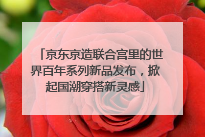京东京造联合宫里的世界百年系列新品发布，掀起国潮穿搭新灵感