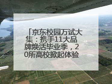 京东校园万试大集：携手11大品牌焕活毕业季，20所高校掀起体验式消费热潮