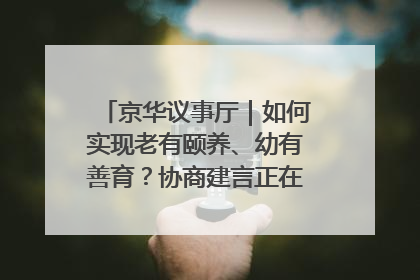 京华议事厅｜如何实现老有颐养、幼有善育？协商建言正在进行中……