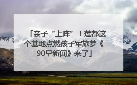 亲子“上阵”！莲都这个基地点燃孩子军旅梦《90早新闻》来了
