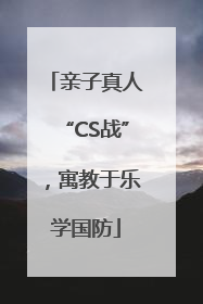 亲子真人“CS战”，寓教于乐学国防