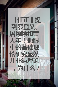 任正非提到罗登义、屠呦呦和黄大年！他眼中的基础理论研究显然并非纯理论，为什么？