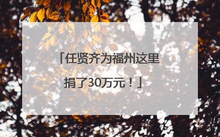 任贤齐为福州这里捐了30万元！