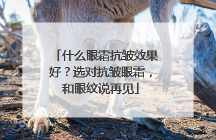 什么眼霜抗皱效果好？选对抗皱眼霜，和眼纹说再见
