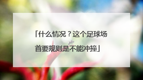 什么情况？这个足球场首要规则是不能冲撞
