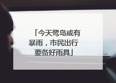 今天鹭岛或有暴雨，市民出行要备好雨具