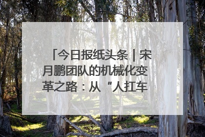 今日报纸头条｜宋月鹏团队的机械化变革之路：从“人扛车拉”到智慧果园