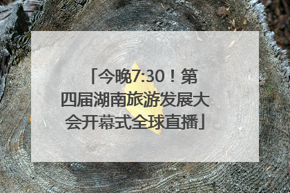 今晚7:30！第四届湖南旅游发展大会开幕式全球直播