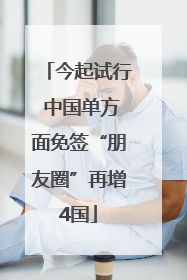 今起试行 中国单方面免签“朋友圈”再增4国