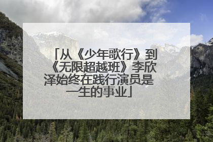 从《少年歌行》到《无限超越班》李欣泽始终在践行演员是一生的事业