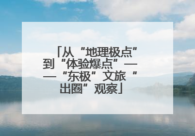 从“地理极点”到“体验爆点”——“东极”文旅“出圈”观察