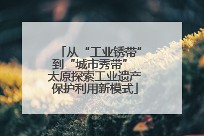 从“工业锈带”到“城市秀带” 太原探索工业遗产保护利用新模式