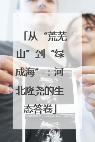 从“荒芜山”到“绿成海”：河北隆尧的生态答卷