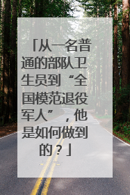 从一名普通的部队卫生员到“全国模范退役军人”，他是如何做到的？