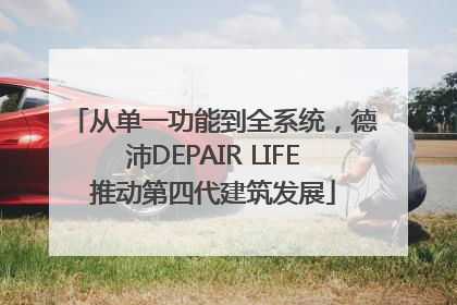 从单一功能到全系统，德沛DEPAIR LIFE推动第四代建筑发展