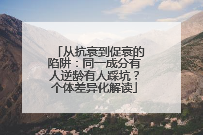 从抗衰到促衰的陷阱：同一成分有人逆龄有人踩坑？个体差异化解读