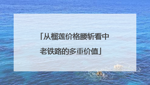从榴莲价格腰斩看中老铁路的多重价值