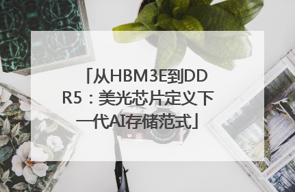 从HBM3E到DDR5：美光芯片定义下一代AI存储范式