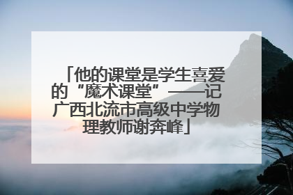 他的课堂是学生喜爱的“魔术课堂”——记广西北流市高级中学物理教师谢奔峰