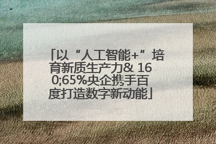 以“人工智能+”培育新质生产力& 160;65%央企携手百度打造数字新动能