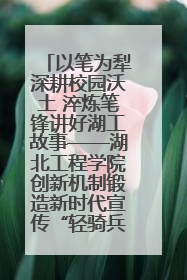 以笔为犁深耕校园沃土 淬炼笔锋讲好湖工故事——湖北工程学院创新机制锻造新时代宣传“轻骑兵”