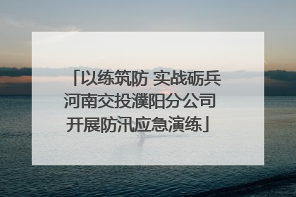 以练筑防 实战砺兵 河南交投濮阳分公司开展防汛应急演练