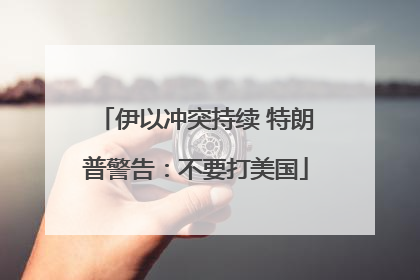 伊以冲突持续 特朗普警告：不要打美国