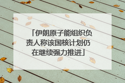 伊朗原子能组织负责人称该国核计划仍在继续强力推进