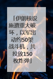 伊朗核设施遭重大破坏，以军出动约50架战斗机，共投放150枚炸弹