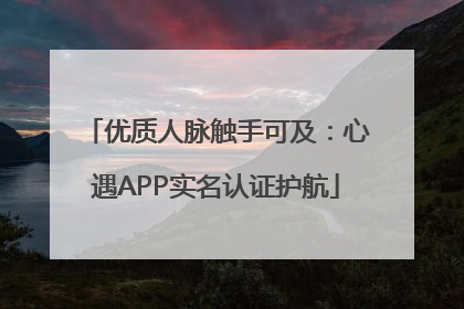 优质人脉触手可及：心遇APP实名认证护航