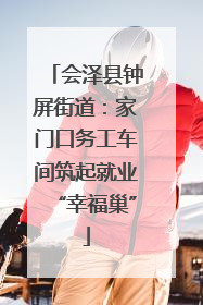 会泽县钟屏街道：家门口务工车间筑起就业“幸福巢”
