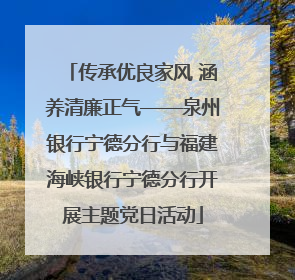 传承优良家风 涵养清廉正气——泉州银行宁德分行与福建海峡银行宁德分行开展主题党日活动