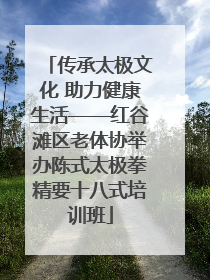 传承太极文化 助力健康生活——红谷滩区老体协举办陈式太极拳精要十八式培训班