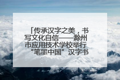 传承汉字之美，书写文化自信——滁州市应用技术学校举行“笔墨中国”汉字书写比赛表彰大会