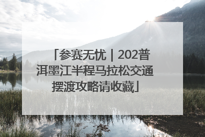 参赛无忧｜202普洱墨江半程马拉松交通摆渡攻略请收藏